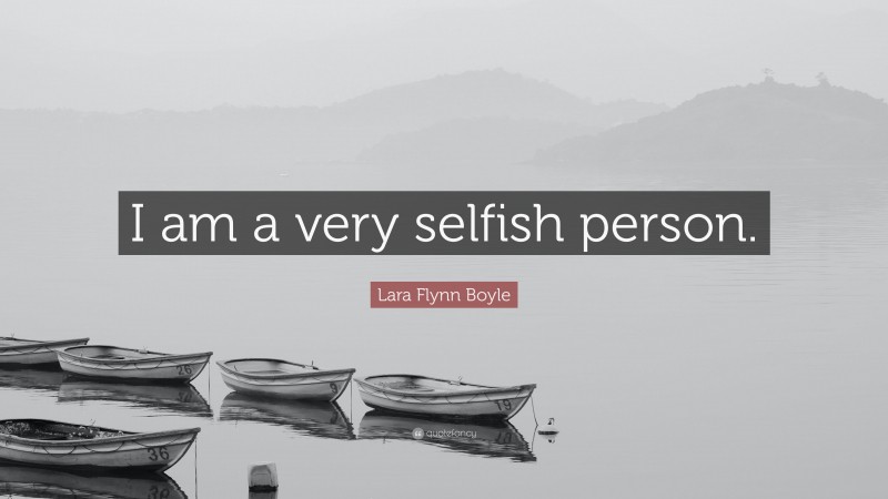 Lara Flynn Boyle Quote: “I am a very selfish person.”