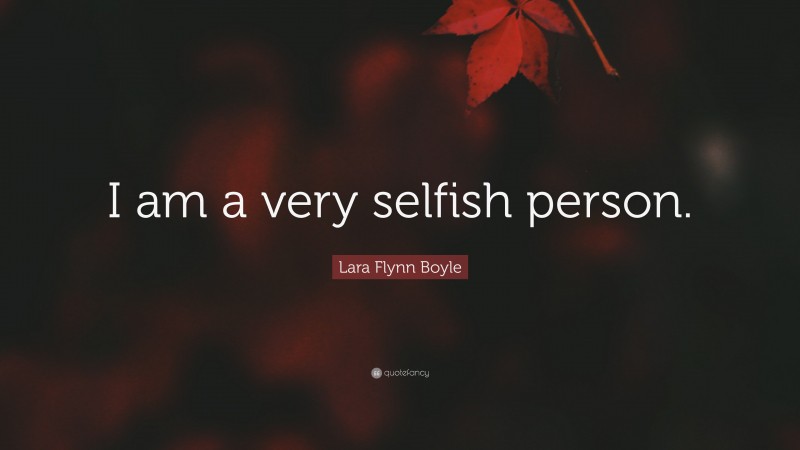 Lara Flynn Boyle Quote: “I am a very selfish person.”
