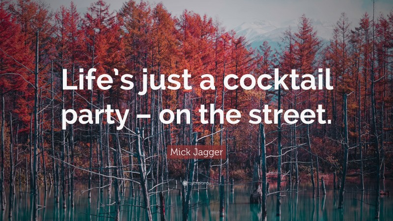 Mick Jagger Quote: “Life’s just a cocktail party – on the street.”