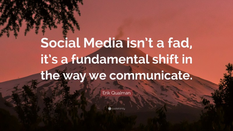 Erik Qualman Quote: “Social Media isn’t a fad, it’s a fundamental shift in the way we communicate.”