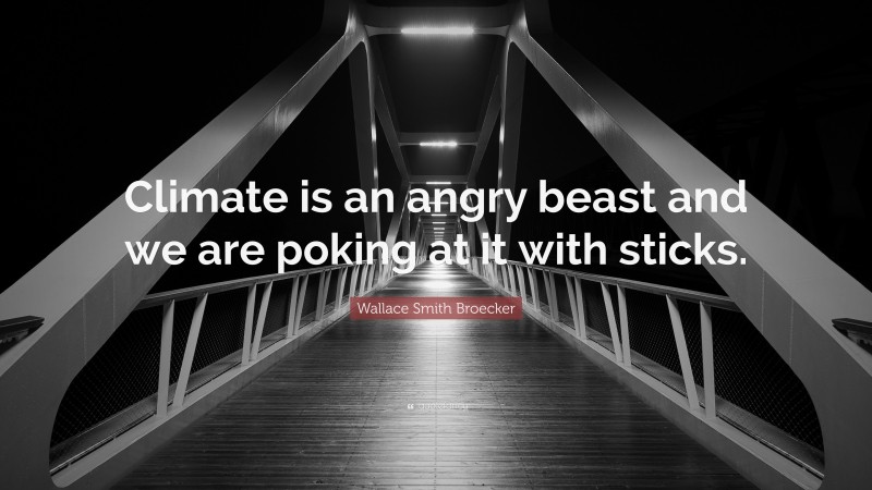 Wallace Smith Broecker Quote: “Climate is an angry beast and we are poking at it with sticks.”