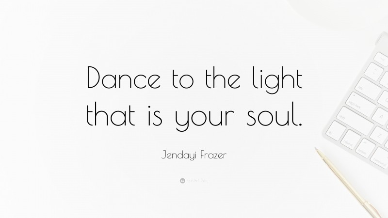 Jendayi Frazer Quote: “Dance to the light that is your soul.”