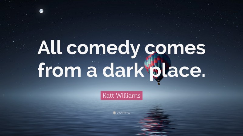 Katt Williams Quote: “All comedy comes from a dark place.”