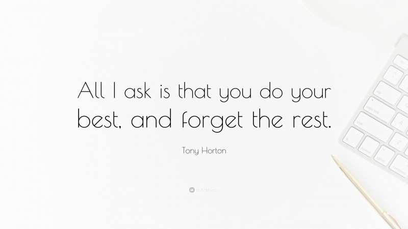 Tony Horton Quote: “All I ask is that you do your best, and forget the rest.”