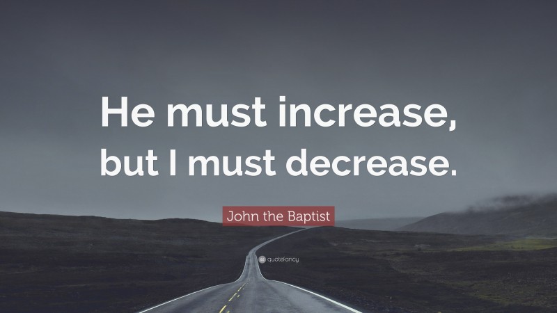 John the Baptist Quote: “He must increase, but I must decrease.”