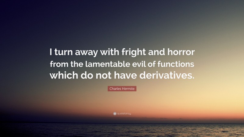 Charles Hermite Quote: “I turn away with fright and horror from the lamentable evil of functions which do not have derivatives.”