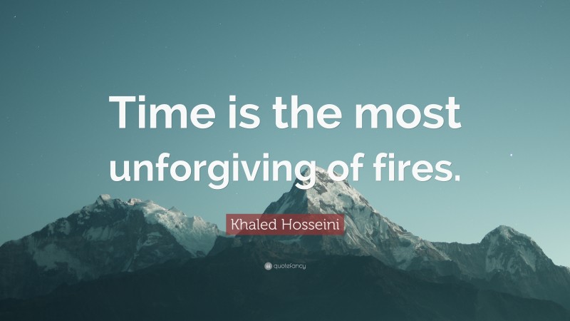 Khaled Hosseini Quote: “Time is the most unforgiving of fires.”