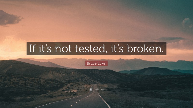 Bruce Eckel Quote: “If it’s not tested, it’s broken.”