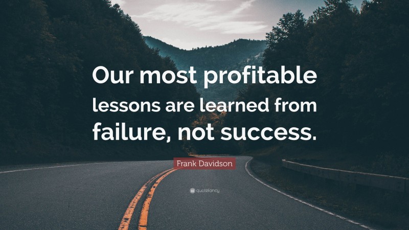 Frank Davidson Quote: “Our most profitable lessons are learned from failure, not success.”