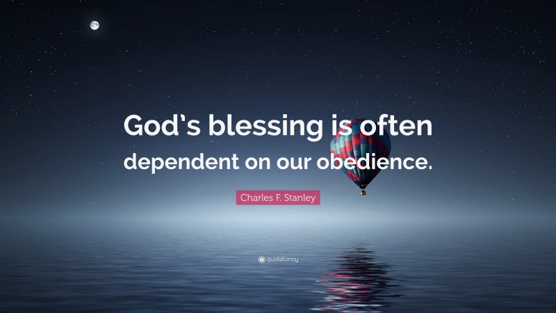 Charles F. Stanley Quote: “God’s blessing is often dependent on our obedience.”