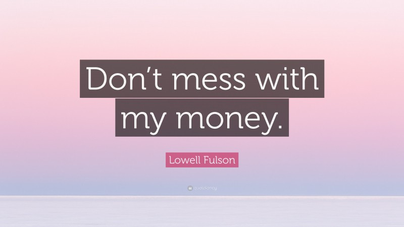 Lowell Fulson Quote: “Don’t mess with my money.”