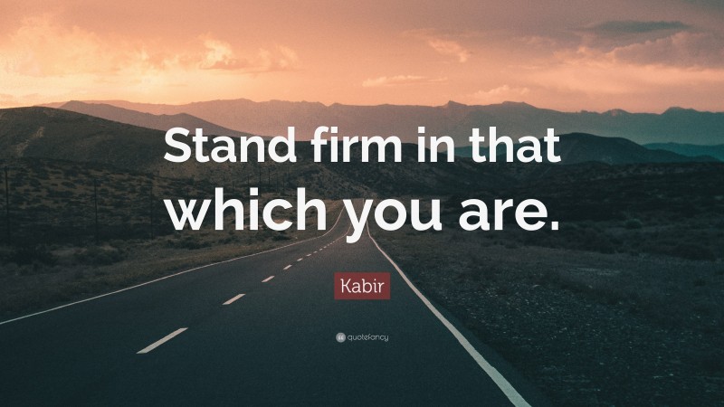 Kabir Quote: “Stand firm in that which you are.”