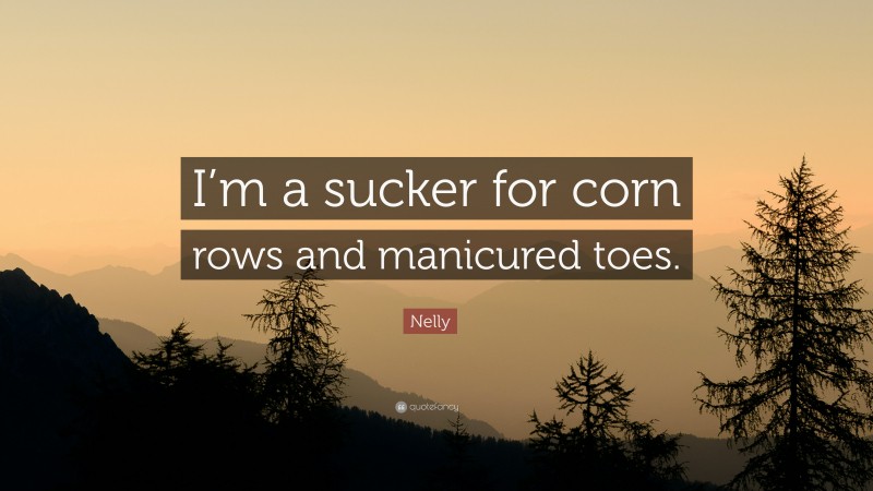 Nelly Quote: “I’m a sucker for corn rows and manicured toes.”