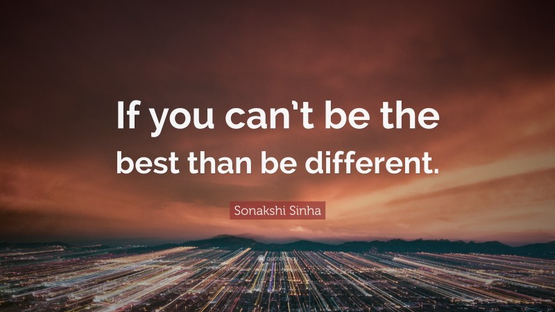 Sonakshi Sinha Quote: “If you can’t be the best than be different.”