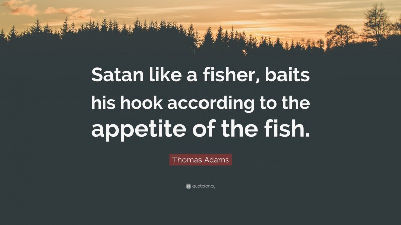 Thomas Adams Quote: “Satan like a fisher, baits his hook according to the appetite of the fish.”