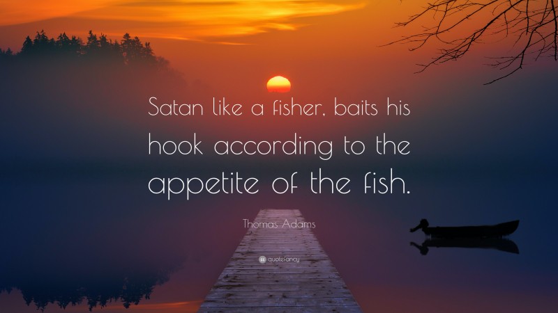 Thomas Adams Quote: “Satan like a fisher, baits his hook according to the appetite of the fish.”