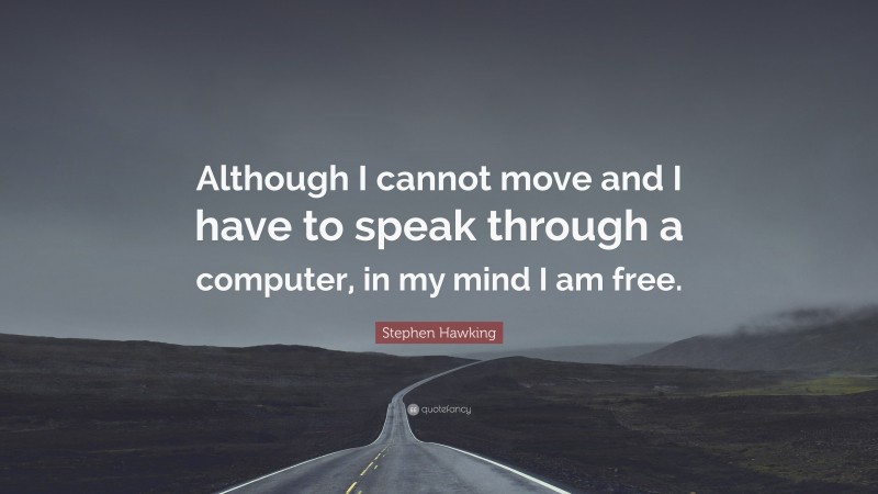Stephen Hawking Quote: “Although I cannot move and I have to speak through a computer, in my mind I am free.”