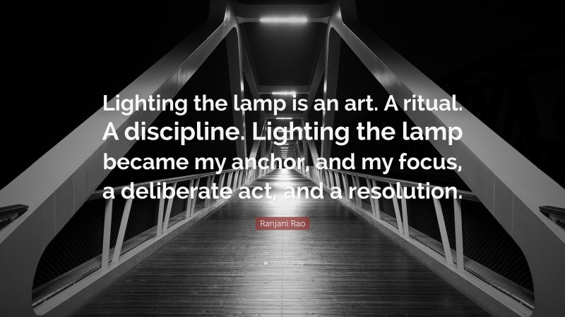Ranjani Rao Quote: “Lighting the lamp is an art. A ritual. A discipline. Lighting the lamp became my anchor, and my focus, a deliberate act, and a resolution.”