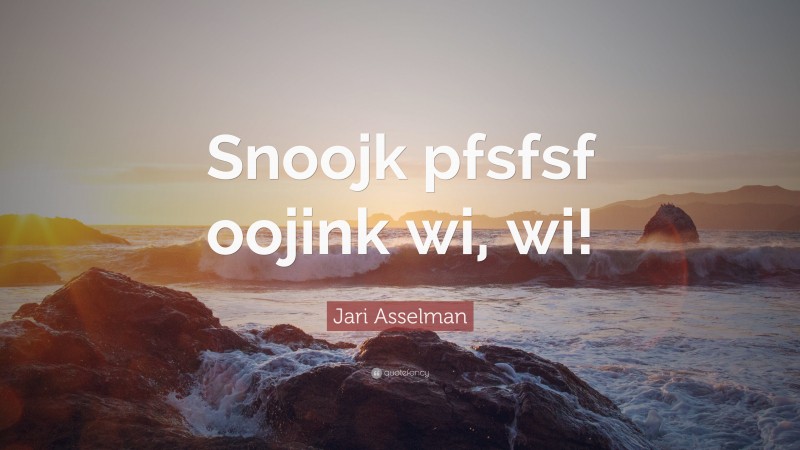 Jari Asselman Quote: “Snoojk pfsfsf oojink wi, wi!”