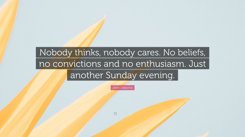John Osborne Quote: “Nobody thinks, nobody cares. No beliefs, no convictions and no enthusiasm. Just another Sunday evening.”