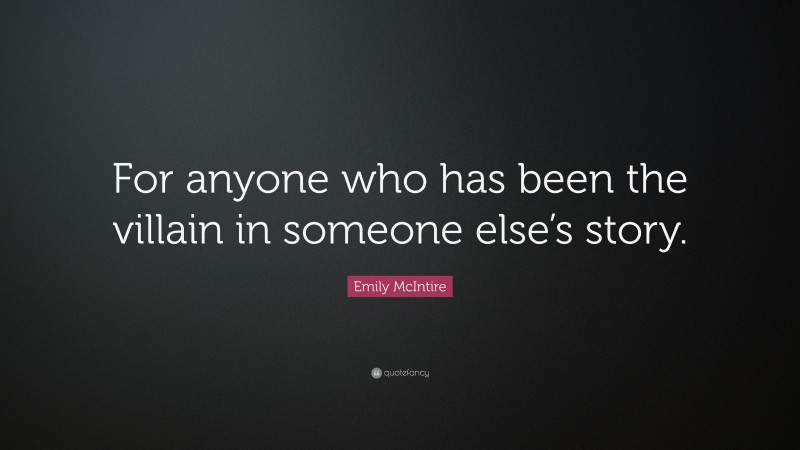 Emily McIntire Quote: “For anyone who has been the villain in someone else’s story.”