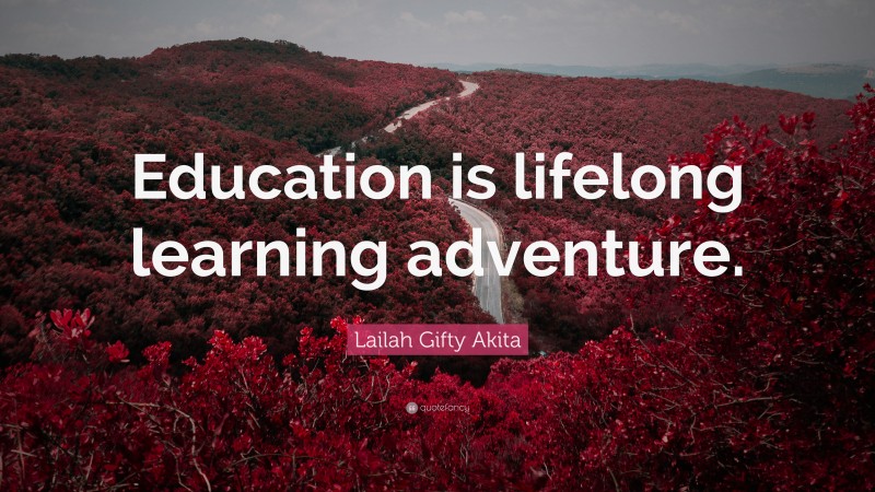 Lailah Gifty Akita Quote: “Education is lifelong learning adventure.”