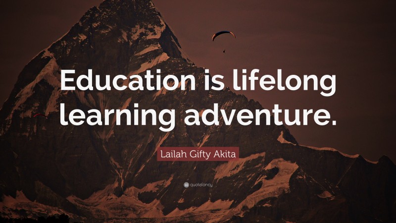 Lailah Gifty Akita Quote: “Education is lifelong learning adventure.”