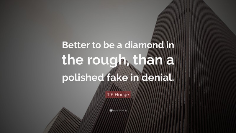 T.F. Hodge Quote: “Better to be a diamond in the rough, than a polished fake in denial.”