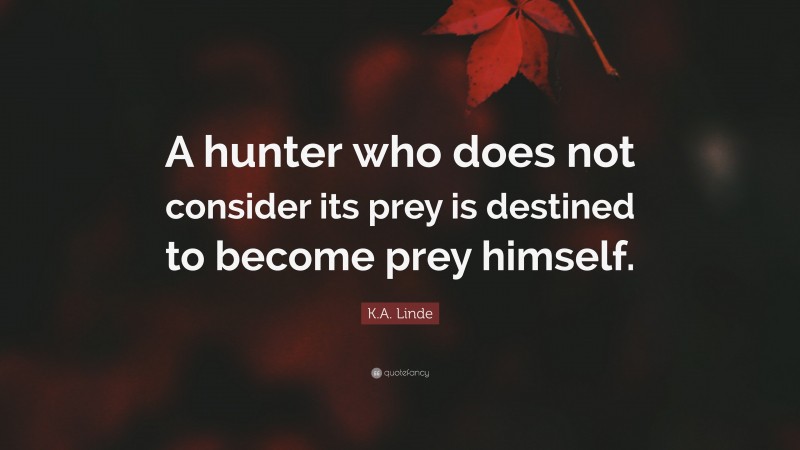 K.A. Linde Quote: “A hunter who does not consider its prey is destined to become prey himself.”