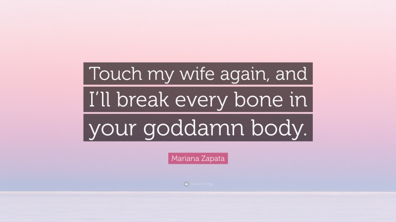 Mariana Zapata Quote: “Touch my wife again, and I’ll break every bone in your goddamn body.”