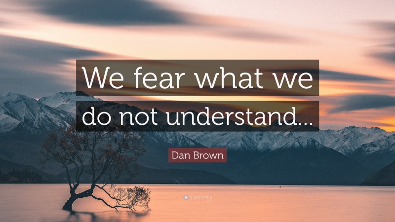 Dan Brown Quote: “We fear what we do not understand...”