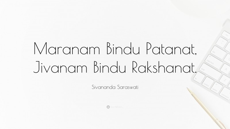Sivananda Saraswati Quote: “Maranam Bindu Patanat, Jivanam Bindu Rakshanat.”
