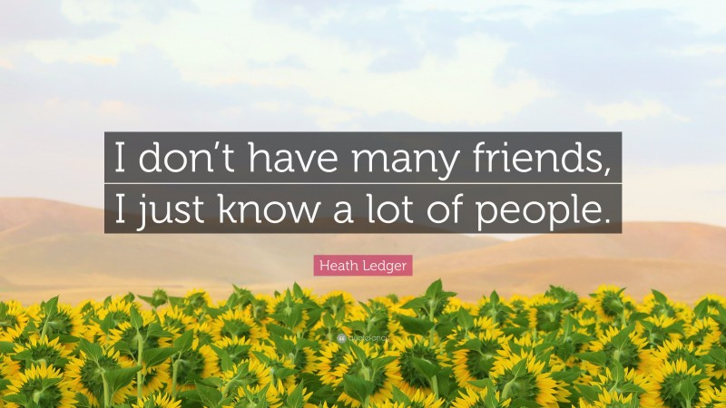 Heath Ledger Quote: “I don’t have many friends, I just know a lot of people.”