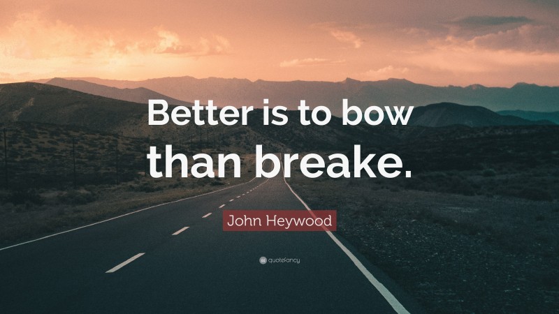 John Heywood Quote: “Better is to bow than breake.”