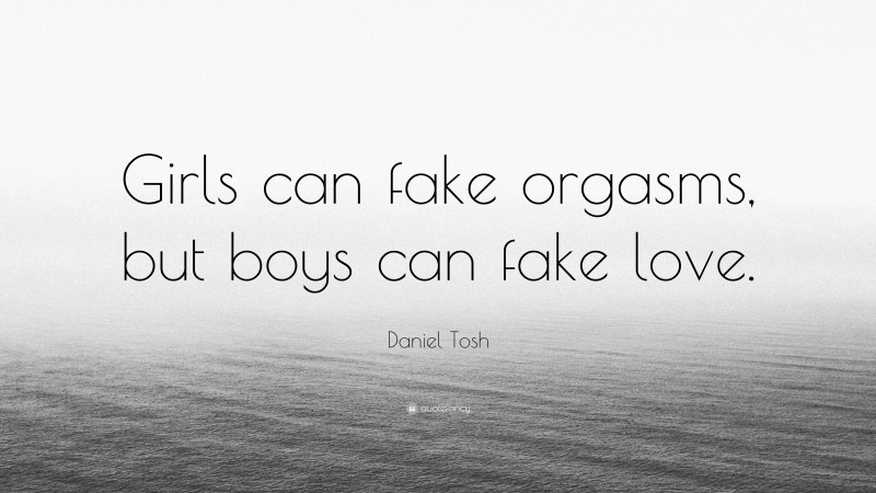 Daniel Tosh Quote: “Girls can fake orgasms, but boys can fake love.”