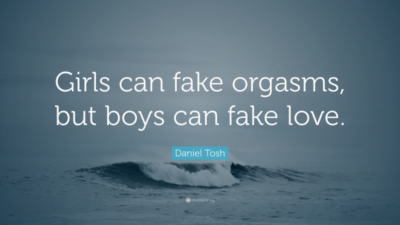 Daniel Tosh Quote: “Girls can fake orgasms, but boys can fake love.”