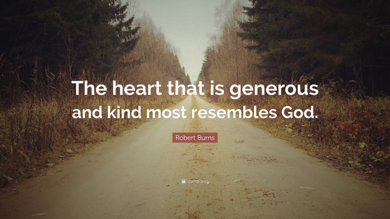 Robert Burns Quote: “The heart that is generous and kind most resembles God.”