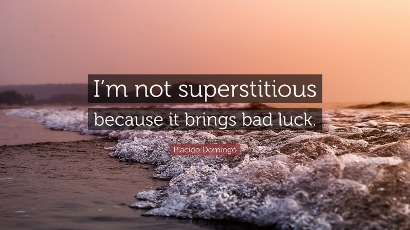 Placido Domingo Quote: “I’m not superstitious because it brings bad luck.”