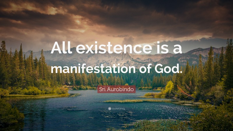 Sri Aurobindo Quote: “All existence is a manifestation of God.”