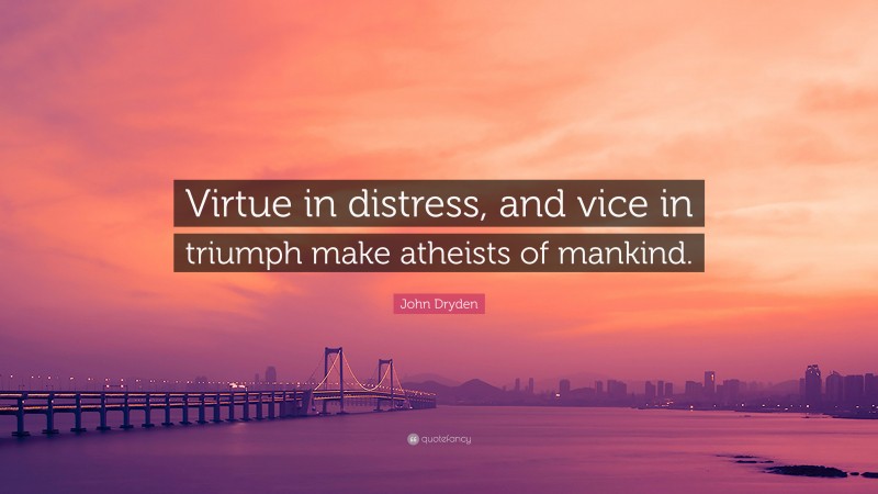 John Dryden Quote: “Virtue in distress, and vice in triumph make atheists of mankind.”