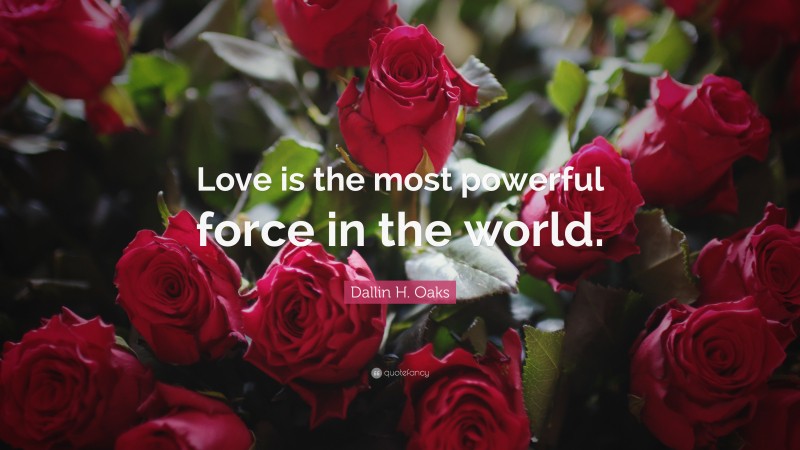 Dallin H. Oaks Quote: “Love is the most powerful force in the world.”
