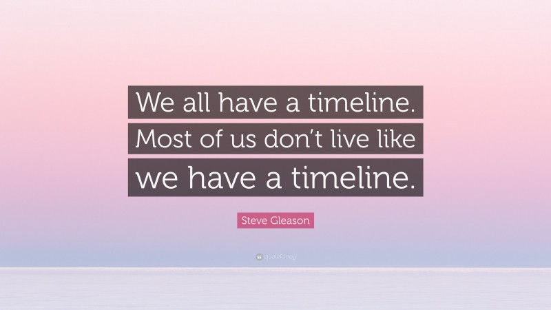 Steve Gleason Quote: “We all have a timeline. Most of us don’t live like we have a timeline.”