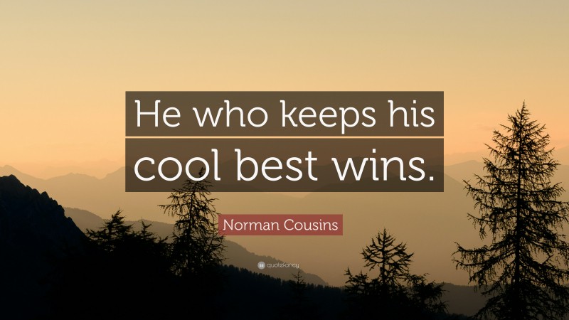 Norman Cousins Quote: “He who keeps his cool best wins.”
