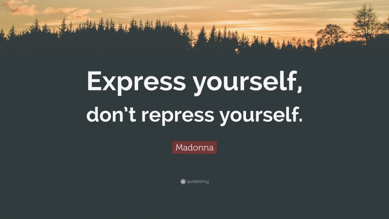 Madonna Quote: “Express yourself, don’t repress yourself.”