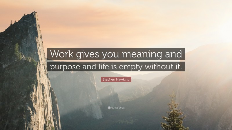 Stephen Hawking Quote: “Work gives you meaning and purpose and life is empty without it.”