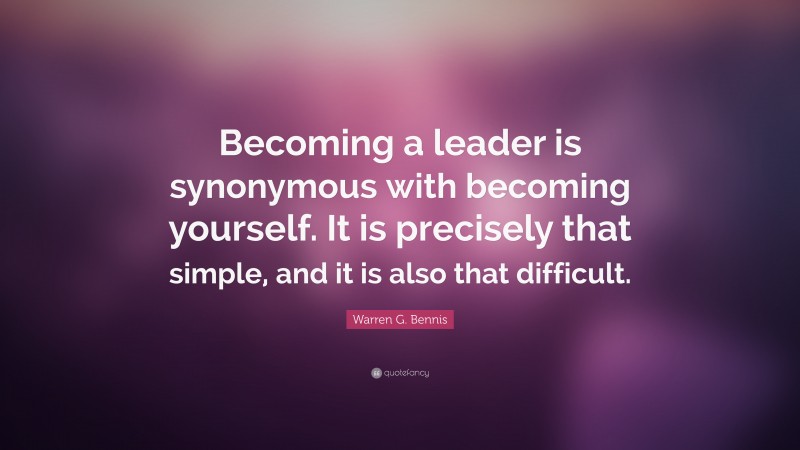 Warren G. Bennis Quote: “Becoming a leader is synonymous with becoming yourself. It is precisely that simple, and it is also that difficult.”