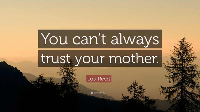 Lou Reed Quote: “You can’t always trust your mother.”