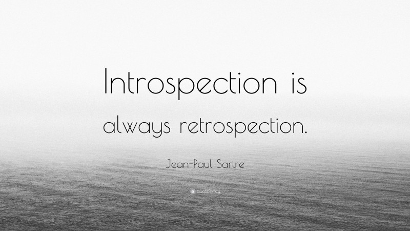 Jean-Paul Sartre Quote: “Introspection is always retrospection.”