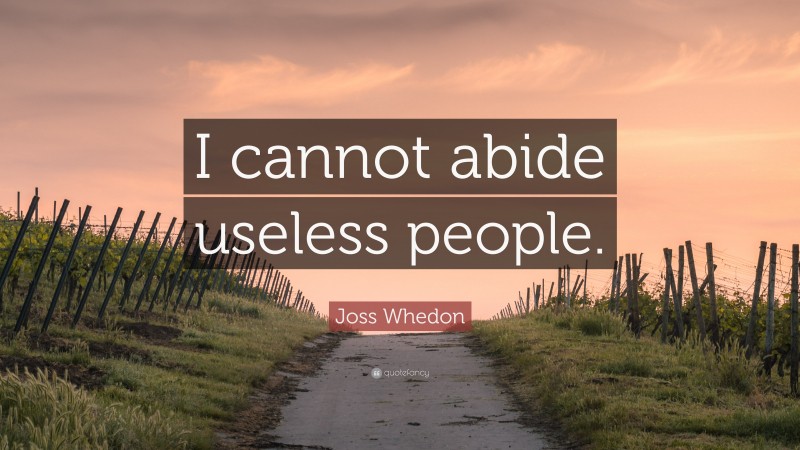 Joss Whedon Quote: “I cannot abide useless people.”
