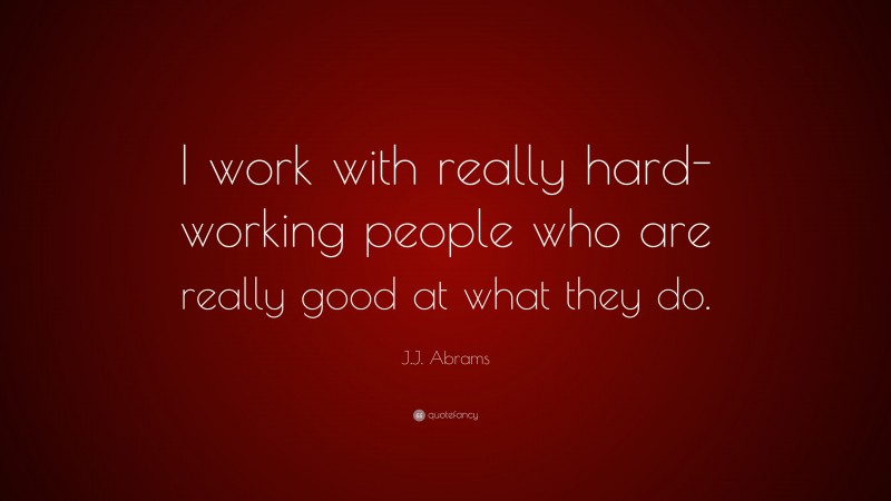 J.J. Abrams Quote: “I work with really hard-working people who are really good at what they do.”